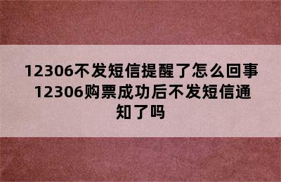 12306不发短信提醒了怎么回事 12306购票成功后不发短信通知了吗